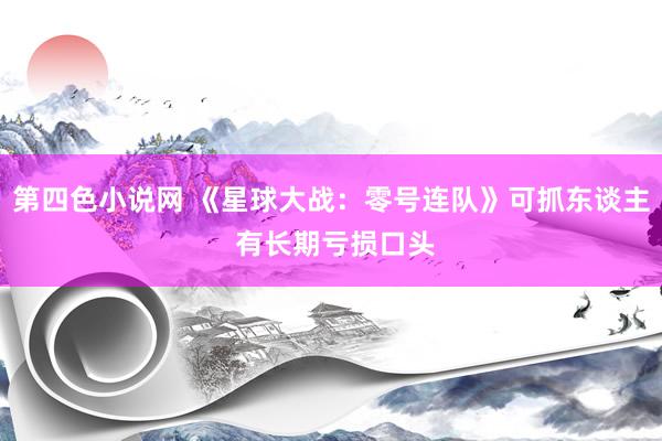 第四色小说网 《星球大战：零号连队》可抓东谈主 有长期亏损口头