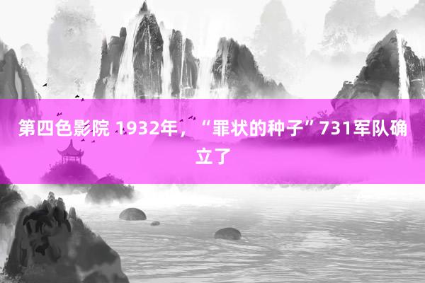 第四色影院 1932年，“罪状的种子”731军队确立了
