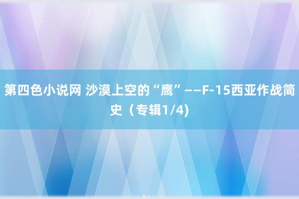 第四色小说网 沙漠上空的“鹰”——F-15西亚作战简史（专辑1/4)