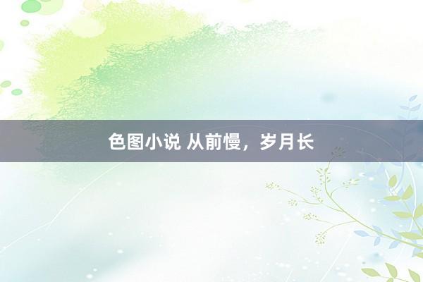 色图小说 从前慢，岁月长