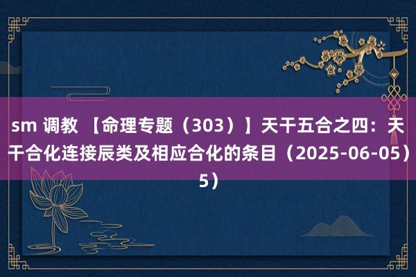 sm 调教 【命理专题（303）】天干五合之四：天干合化连接辰类及相应合化的条目（2025-06-05）