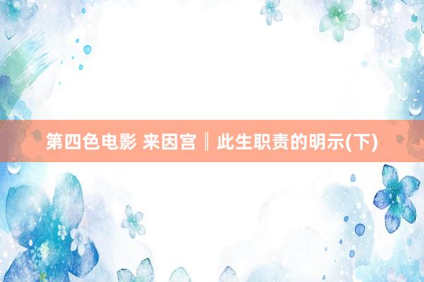 第四色电影 来因宫║此生职责的明示(下)